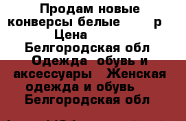 Продам новые конверсы белые.38-39 р › Цена ­ 750 - Белгородская обл. Одежда, обувь и аксессуары » Женская одежда и обувь   . Белгородская обл.